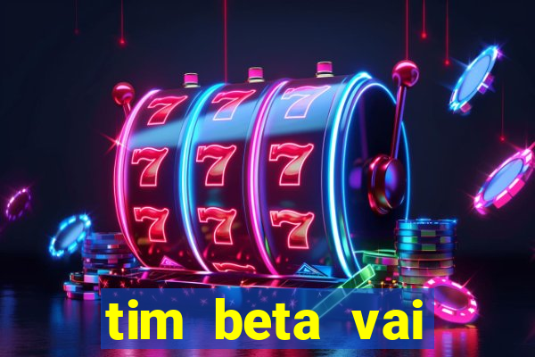 tim beta vai acabar 2024